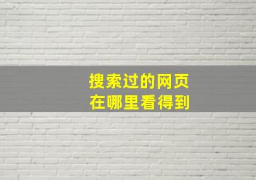 搜索过的网页 在哪里看得到